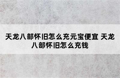 天龙八部怀旧怎么充元宝便宜 天龙八部怀旧怎么充钱